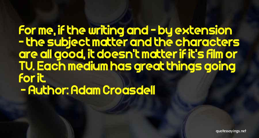 Adam Croasdell Quotes: For Me, If The Writing And - By Extension - The Subject Matter And The Characters Are All Good, It