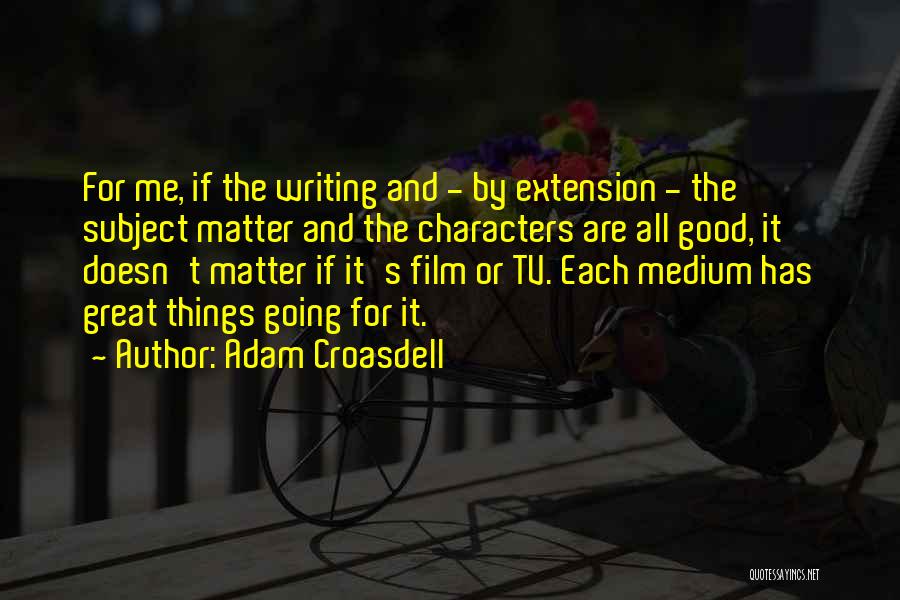 Adam Croasdell Quotes: For Me, If The Writing And - By Extension - The Subject Matter And The Characters Are All Good, It