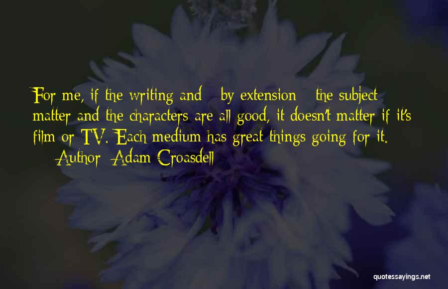 Adam Croasdell Quotes: For Me, If The Writing And - By Extension - The Subject Matter And The Characters Are All Good, It