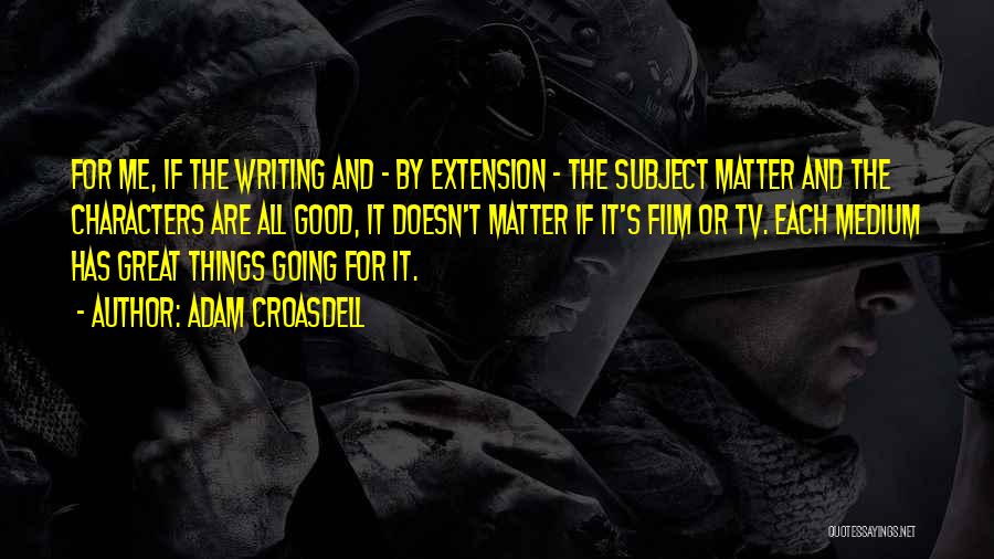 Adam Croasdell Quotes: For Me, If The Writing And - By Extension - The Subject Matter And The Characters Are All Good, It