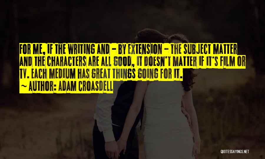 Adam Croasdell Quotes: For Me, If The Writing And - By Extension - The Subject Matter And The Characters Are All Good, It