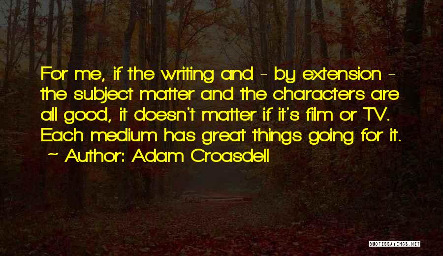 Adam Croasdell Quotes: For Me, If The Writing And - By Extension - The Subject Matter And The Characters Are All Good, It