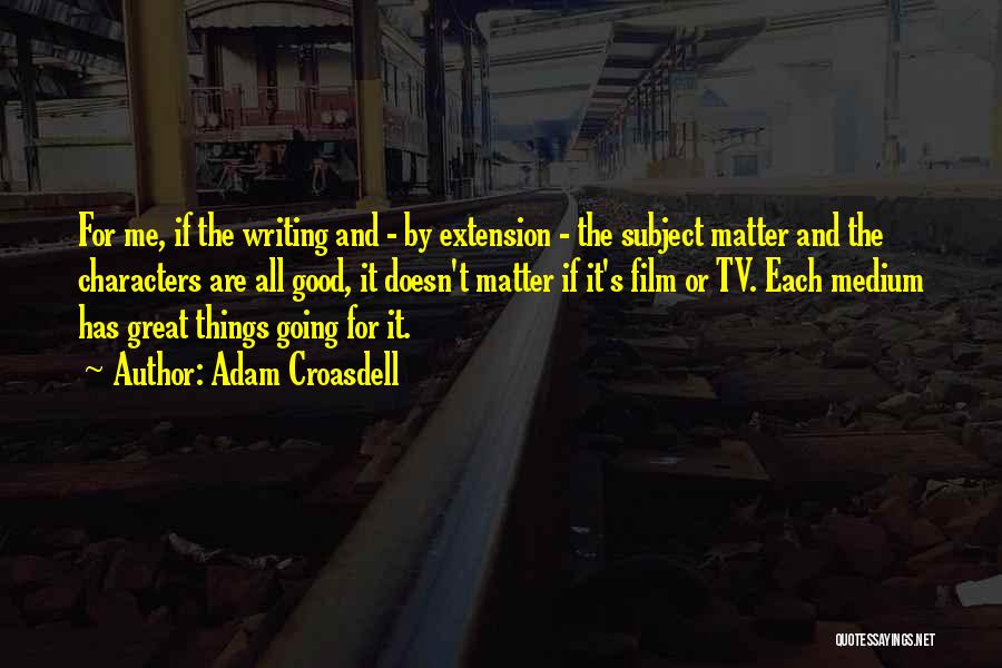 Adam Croasdell Quotes: For Me, If The Writing And - By Extension - The Subject Matter And The Characters Are All Good, It