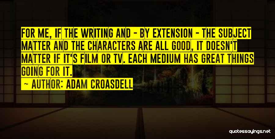 Adam Croasdell Quotes: For Me, If The Writing And - By Extension - The Subject Matter And The Characters Are All Good, It