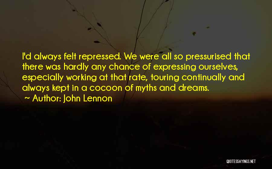 John Lennon Quotes: I'd Always Felt Repressed. We Were All So Pressurised That There Was Hardly Any Chance Of Expressing Ourselves, Especially Working
