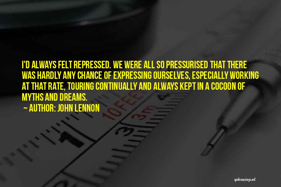 John Lennon Quotes: I'd Always Felt Repressed. We Were All So Pressurised That There Was Hardly Any Chance Of Expressing Ourselves, Especially Working