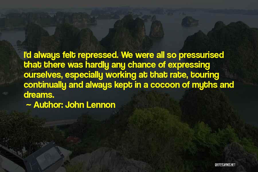 John Lennon Quotes: I'd Always Felt Repressed. We Were All So Pressurised That There Was Hardly Any Chance Of Expressing Ourselves, Especially Working