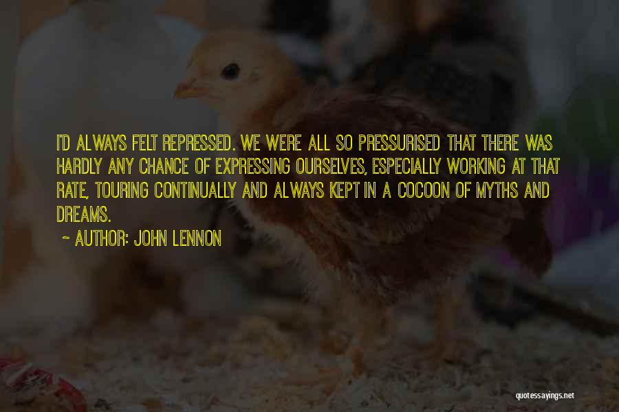 John Lennon Quotes: I'd Always Felt Repressed. We Were All So Pressurised That There Was Hardly Any Chance Of Expressing Ourselves, Especially Working