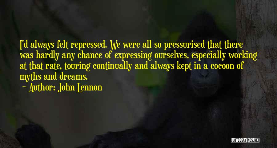 John Lennon Quotes: I'd Always Felt Repressed. We Were All So Pressurised That There Was Hardly Any Chance Of Expressing Ourselves, Especially Working