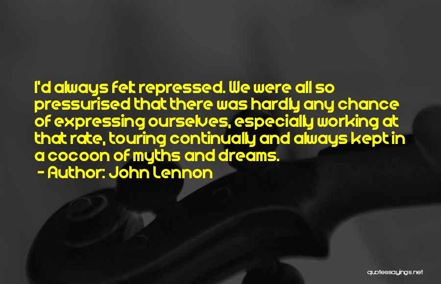 John Lennon Quotes: I'd Always Felt Repressed. We Were All So Pressurised That There Was Hardly Any Chance Of Expressing Ourselves, Especially Working