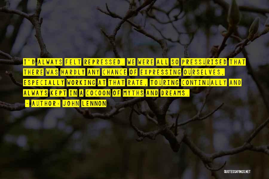 John Lennon Quotes: I'd Always Felt Repressed. We Were All So Pressurised That There Was Hardly Any Chance Of Expressing Ourselves, Especially Working