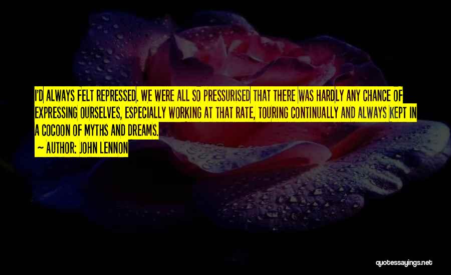 John Lennon Quotes: I'd Always Felt Repressed. We Were All So Pressurised That There Was Hardly Any Chance Of Expressing Ourselves, Especially Working