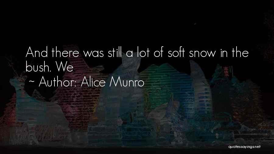 Alice Munro Quotes: And There Was Still A Lot Of Soft Snow In The Bush. We