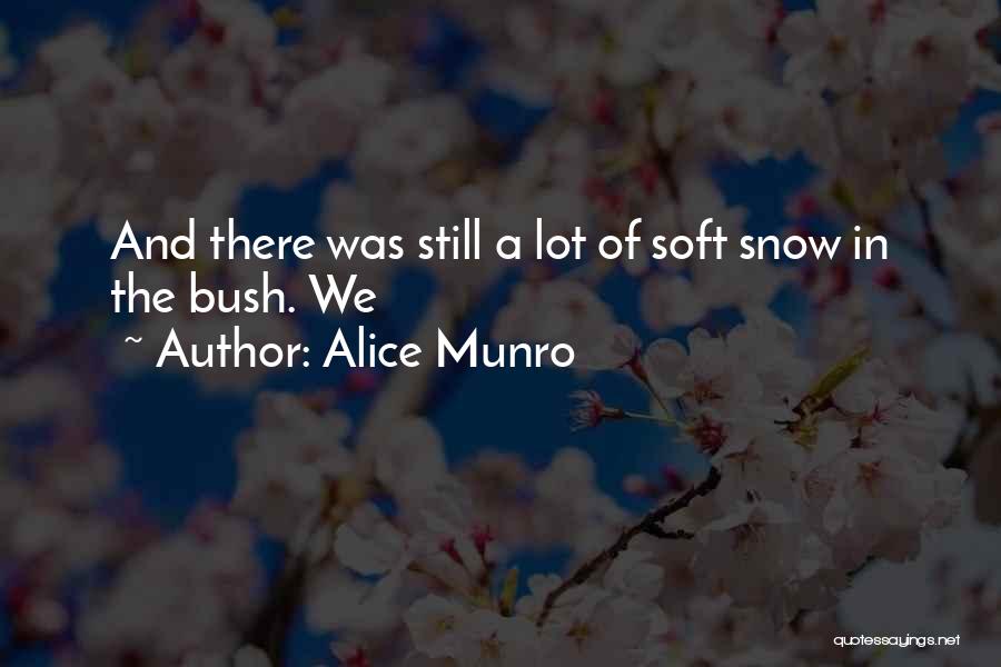 Alice Munro Quotes: And There Was Still A Lot Of Soft Snow In The Bush. We