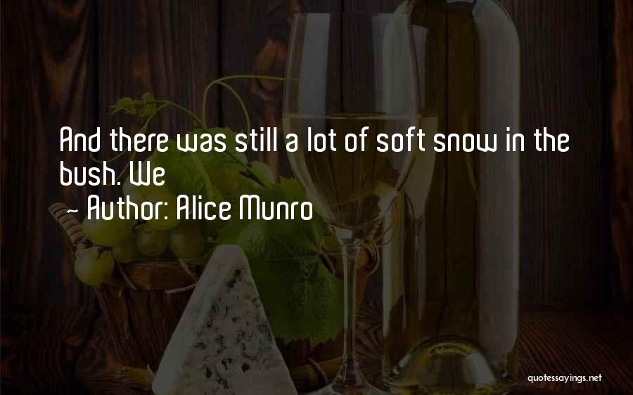 Alice Munro Quotes: And There Was Still A Lot Of Soft Snow In The Bush. We