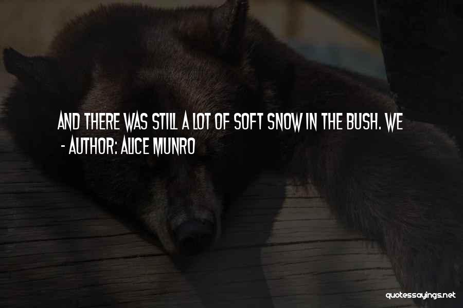 Alice Munro Quotes: And There Was Still A Lot Of Soft Snow In The Bush. We