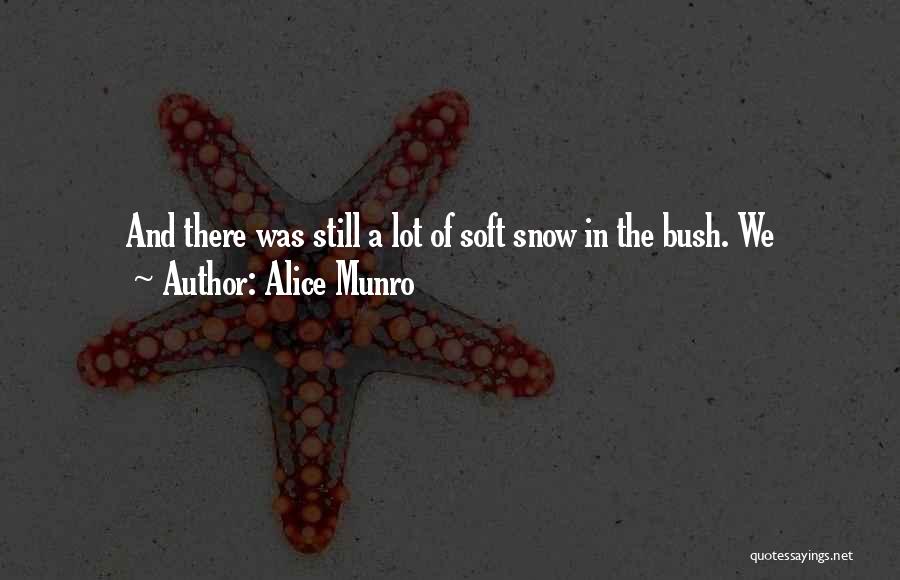 Alice Munro Quotes: And There Was Still A Lot Of Soft Snow In The Bush. We