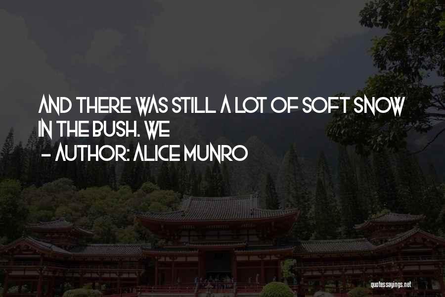 Alice Munro Quotes: And There Was Still A Lot Of Soft Snow In The Bush. We