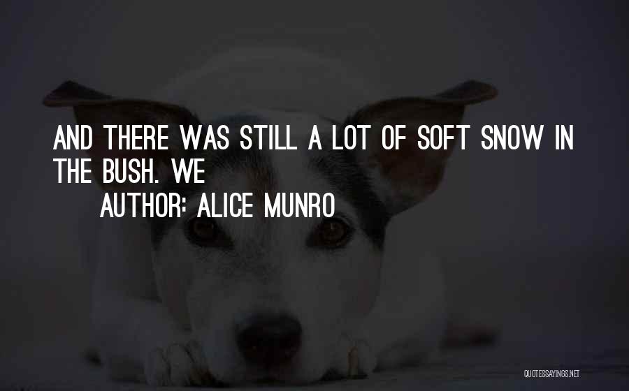 Alice Munro Quotes: And There Was Still A Lot Of Soft Snow In The Bush. We