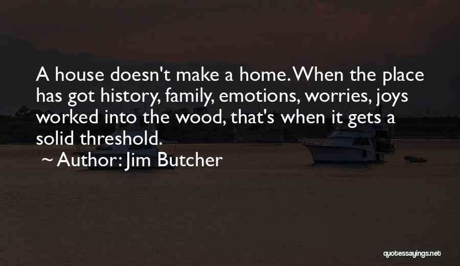 Jim Butcher Quotes: A House Doesn't Make A Home. When The Place Has Got History, Family, Emotions, Worries, Joys Worked Into The Wood,