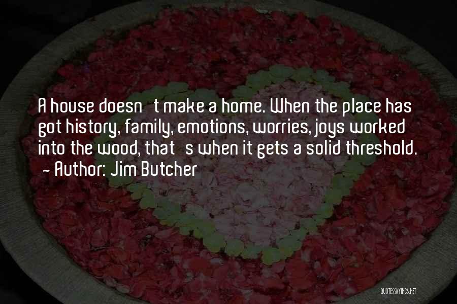 Jim Butcher Quotes: A House Doesn't Make A Home. When The Place Has Got History, Family, Emotions, Worries, Joys Worked Into The Wood,