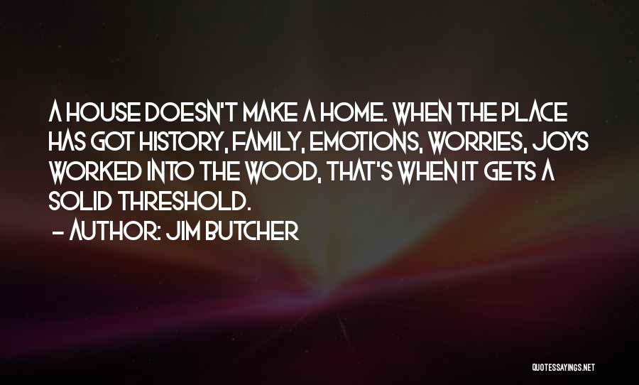 Jim Butcher Quotes: A House Doesn't Make A Home. When The Place Has Got History, Family, Emotions, Worries, Joys Worked Into The Wood,