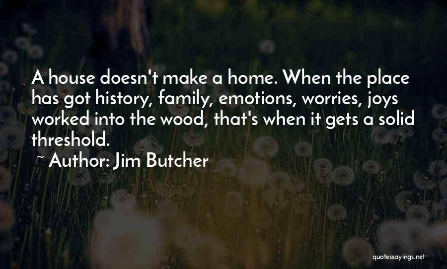 Jim Butcher Quotes: A House Doesn't Make A Home. When The Place Has Got History, Family, Emotions, Worries, Joys Worked Into The Wood,