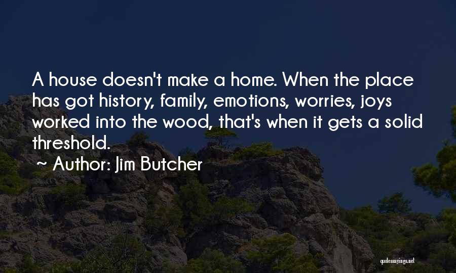 Jim Butcher Quotes: A House Doesn't Make A Home. When The Place Has Got History, Family, Emotions, Worries, Joys Worked Into The Wood,