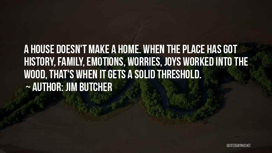 Jim Butcher Quotes: A House Doesn't Make A Home. When The Place Has Got History, Family, Emotions, Worries, Joys Worked Into The Wood,