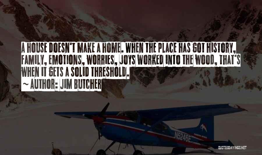 Jim Butcher Quotes: A House Doesn't Make A Home. When The Place Has Got History, Family, Emotions, Worries, Joys Worked Into The Wood,