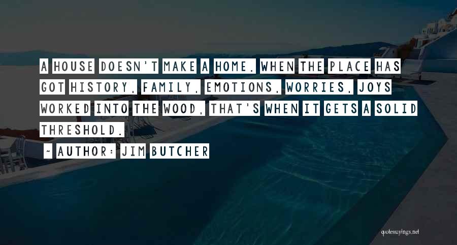 Jim Butcher Quotes: A House Doesn't Make A Home. When The Place Has Got History, Family, Emotions, Worries, Joys Worked Into The Wood,