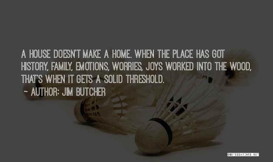 Jim Butcher Quotes: A House Doesn't Make A Home. When The Place Has Got History, Family, Emotions, Worries, Joys Worked Into The Wood,