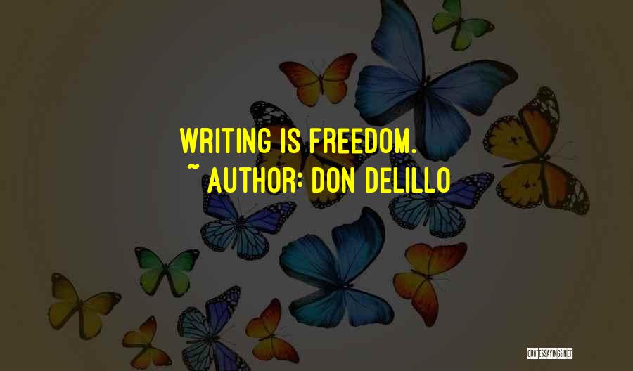 Don DeLillo Quotes: Writing Is Freedom.