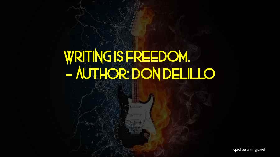 Don DeLillo Quotes: Writing Is Freedom.