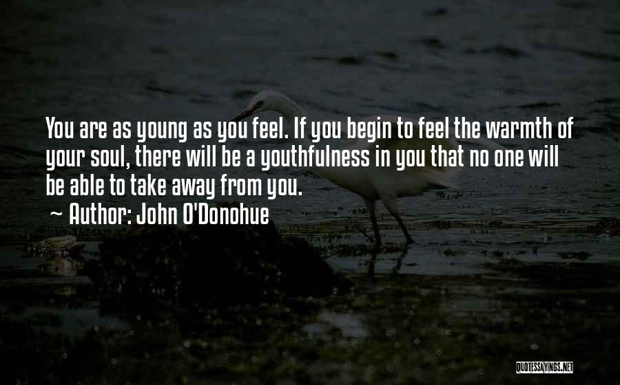 John O'Donohue Quotes: You Are As Young As You Feel. If You Begin To Feel The Warmth Of Your Soul, There Will Be