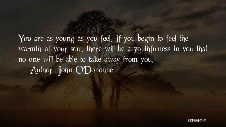 John O'Donohue Quotes: You Are As Young As You Feel. If You Begin To Feel The Warmth Of Your Soul, There Will Be