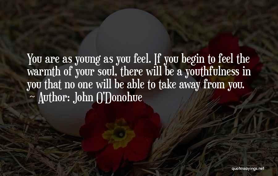 John O'Donohue Quotes: You Are As Young As You Feel. If You Begin To Feel The Warmth Of Your Soul, There Will Be