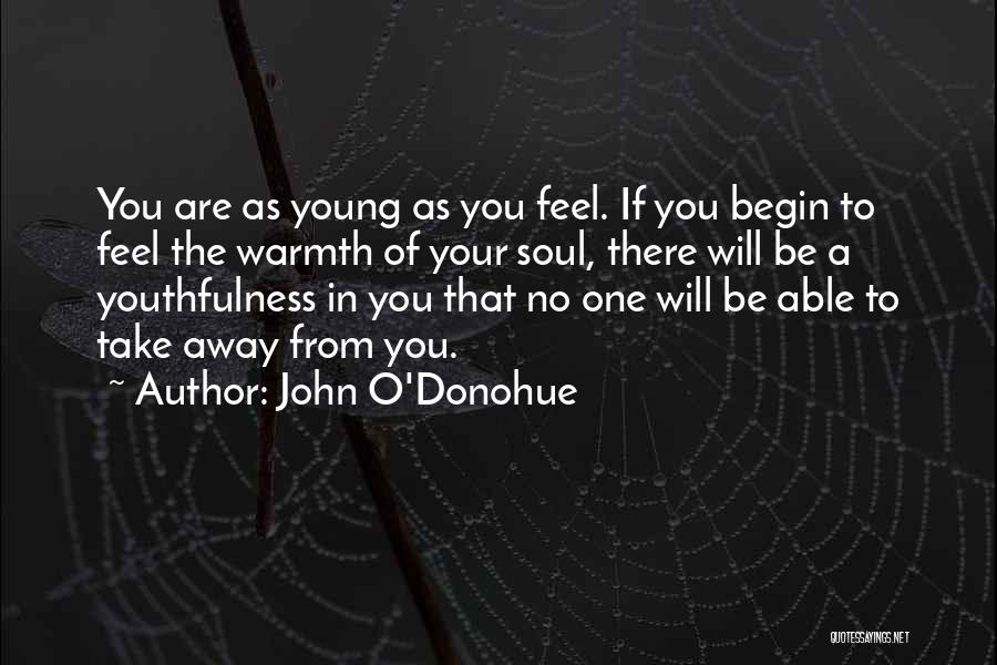 John O'Donohue Quotes: You Are As Young As You Feel. If You Begin To Feel The Warmth Of Your Soul, There Will Be