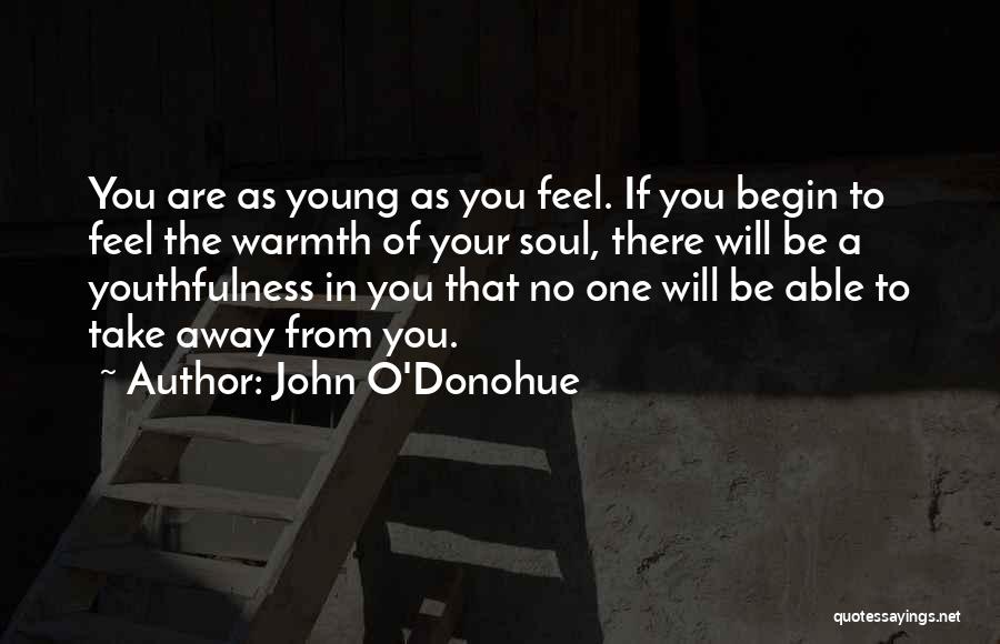 John O'Donohue Quotes: You Are As Young As You Feel. If You Begin To Feel The Warmth Of Your Soul, There Will Be