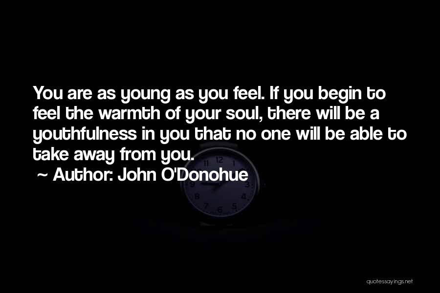 John O'Donohue Quotes: You Are As Young As You Feel. If You Begin To Feel The Warmth Of Your Soul, There Will Be
