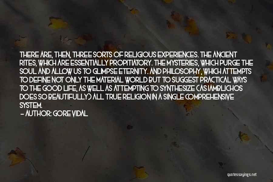 Gore Vidal Quotes: There Are, Then, Three Sorts Of Religious Experiences. The Ancient Rites, Which Are Essentially Propitiatory. The Mysteries, Which Purge The
