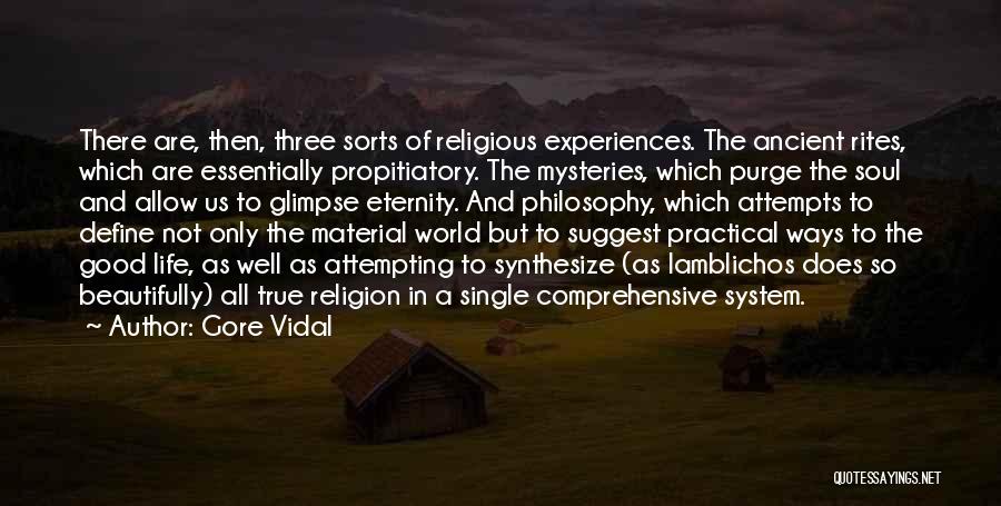 Gore Vidal Quotes: There Are, Then, Three Sorts Of Religious Experiences. The Ancient Rites, Which Are Essentially Propitiatory. The Mysteries, Which Purge The