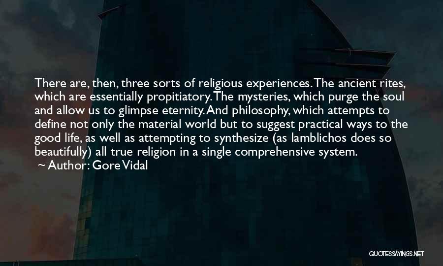Gore Vidal Quotes: There Are, Then, Three Sorts Of Religious Experiences. The Ancient Rites, Which Are Essentially Propitiatory. The Mysteries, Which Purge The