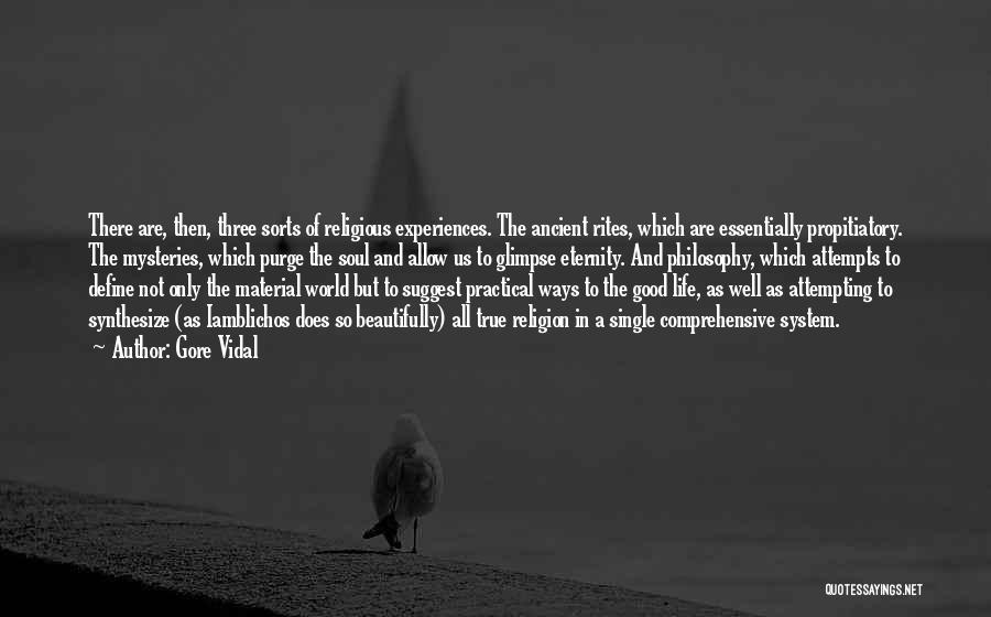 Gore Vidal Quotes: There Are, Then, Three Sorts Of Religious Experiences. The Ancient Rites, Which Are Essentially Propitiatory. The Mysteries, Which Purge The