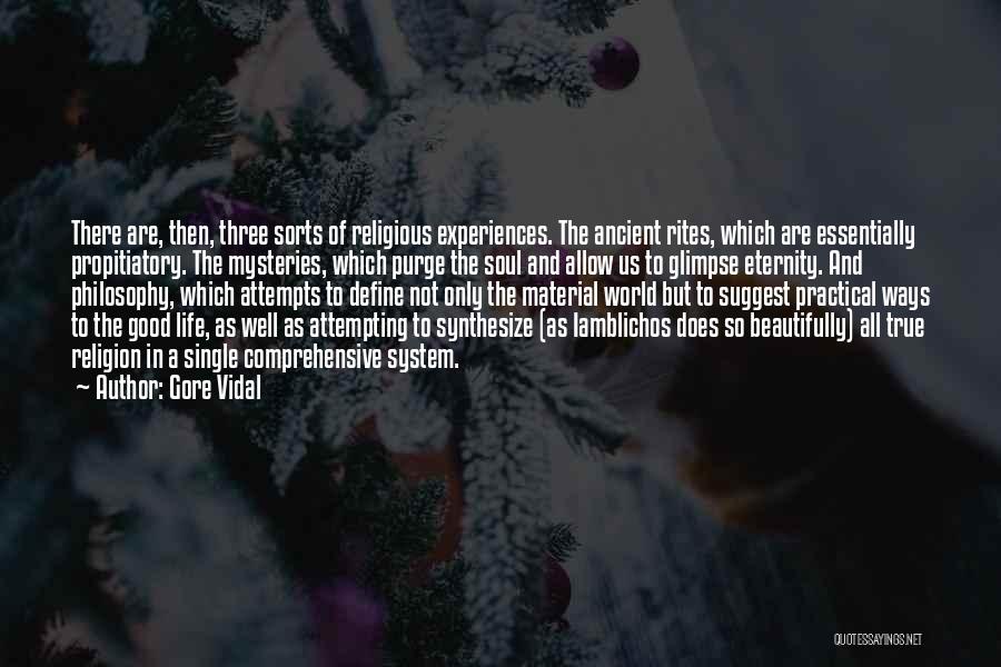 Gore Vidal Quotes: There Are, Then, Three Sorts Of Religious Experiences. The Ancient Rites, Which Are Essentially Propitiatory. The Mysteries, Which Purge The