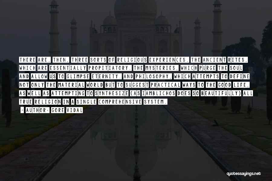 Gore Vidal Quotes: There Are, Then, Three Sorts Of Religious Experiences. The Ancient Rites, Which Are Essentially Propitiatory. The Mysteries, Which Purge The
