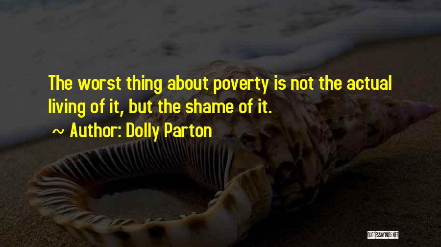 Dolly Parton Quotes: The Worst Thing About Poverty Is Not The Actual Living Of It, But The Shame Of It.