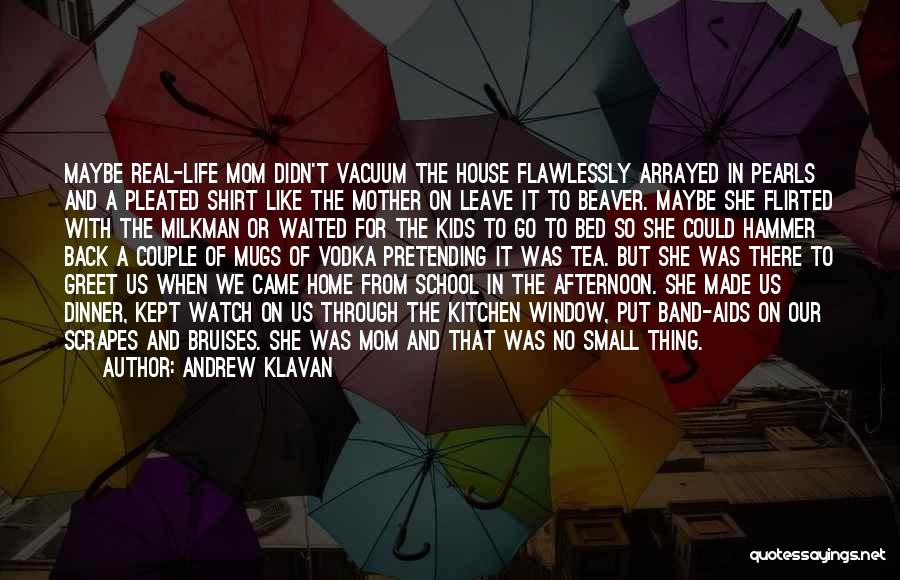 Andrew Klavan Quotes: Maybe Real-life Mom Didn't Vacuum The House Flawlessly Arrayed In Pearls And A Pleated Shirt Like The Mother On Leave