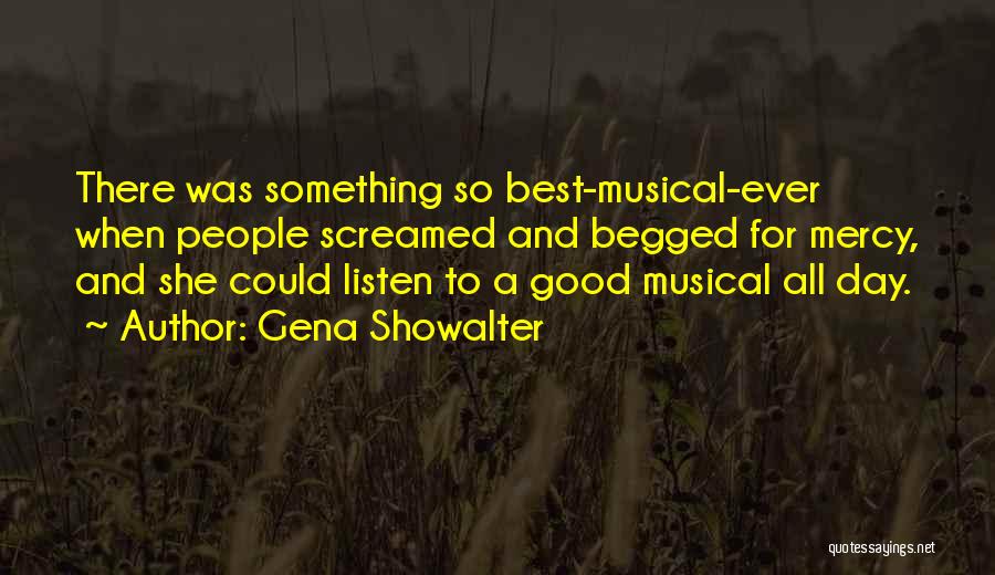 Gena Showalter Quotes: There Was Something So Best-musical-ever When People Screamed And Begged For Mercy, And She Could Listen To A Good Musical