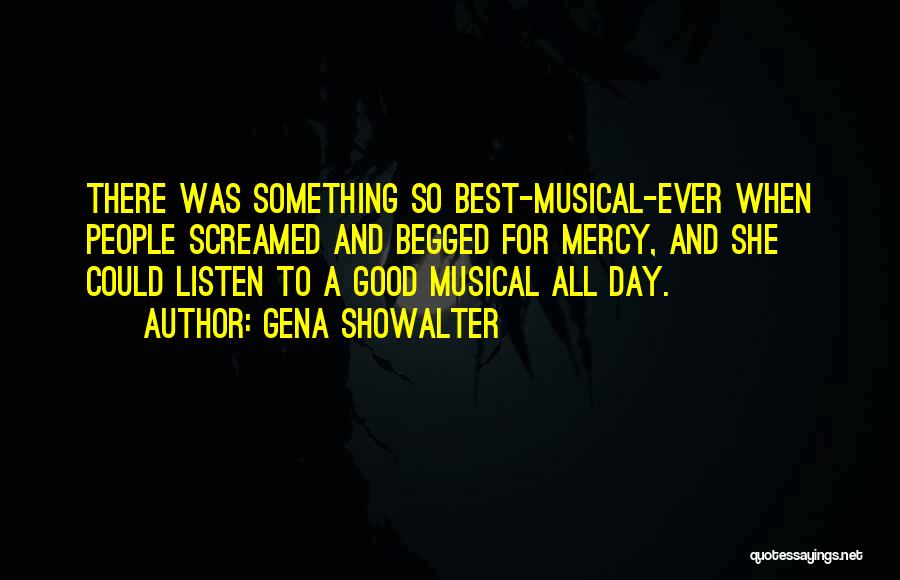 Gena Showalter Quotes: There Was Something So Best-musical-ever When People Screamed And Begged For Mercy, And She Could Listen To A Good Musical